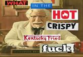 IN THE WHAT HOT CRISPY Kentucky Fried f--- COLONEL HA