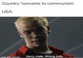 Country: *converts to communism USA: Sorry,mate. Wrong path made with mematic