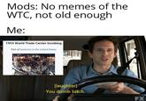 Mods: No memes of the WTC, not old enough Ме: 1993 World Trade Center bombing Part of terrorism in the United States [laughter] -You dumb bitch. FX