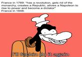 France in 1789: *has a revolution, gets rid of the monarchy, creates a Republic, allows a Napoleon to rise to power and become a dictator* France in 1848 0l0 f----- do it again
