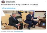 DogsHateBoots @DogsHateBoots Finnish President doing a Jim from The Office #TrumpMeltdown NAVY RECORDED MOMENTS AGO PBSO NEWS HOUR 3:20 PM Oct 2, 2019 Twitter Web App