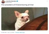 Jennifer Bendery @jbendery The president of Finland during all that 12:49 PM Oct 2, 2019 Twitter Web App >