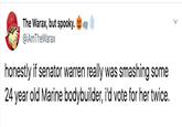The Warax, but spooky @iAmTheWarax honestly if senator warren really was smashing some 24 year old Marine bodybuilder, i'd vote for her twice.