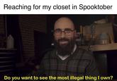 Reaching for my closet in Spooktober illegal thing I own? the most Do want to you