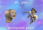 ah, yes. enslaved ptsd.