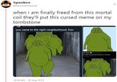Spookee @nervousamerican when i am finally freed from this mortal coil they'll put this cursed meme on my tombstone nervousam.encan you came to the right neighborhood, fren ott Greer @ScottMGreer-1h ed: right outside the borders of Greeria this thread 10:58 AM-30 Aug 2019