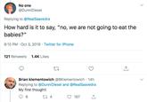 No one @DunniDiesel Replying to @RealSaavedra How hard is it to say, "no, we are not going to eat the babies?" 8:10 PM Oct 3, 2019 Twitter for iPhone 1.4K Likes 121 Retweets Brian klementowich @BKlementowich 14h Replying to @Dunni Diesel and @RealSaaved ra My first thought! t 4 6 167