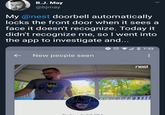 B.J.May @bjmay My @nest doorbell automatically locks the front door when it sees a face it doesn't recognize. Today it didn't recognize me, so I went into the app to investigate an... 7:33 New people seen nest