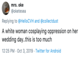 mrs. oke @oketesea Replying to @HelloCVH and @collectdust A white woman cosplaying oppression on her wedding day..this is too much 12:25 PM Oct 3, 2019 Twitter for Android