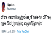 lil poison @euegeneue off the kratom like why does ha makehot bur heo |make cold? i'm talking about rmouth wind 1:38 PM Jun 6, 2019 Twitter Web Client