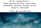 P.E. teacher: My grandma can do better than that and she's dead! His grandma: