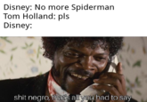 Disney: No more Spiderman Tom Holland: pls Disney: s--- n----, that's all you had to say