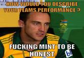 HOW WOULD YOU DESCRIBE YOUR TEAMS PERFORMANCE? F------ MINT TO BE HONEST bi