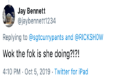 Jay Bennett @jaybennett1234 Replying to @sgtcurrypants and @RICKSHOW Wok the fok is she doing?!?! 4:10 PM Oct 5, 2019 Twitter for iPad