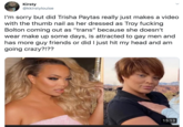 Kirsty @kkirstylouise I'm sorry but did Trisha Paytas really just makes a video with the thumb nail as her dressed as Troy f------ Bolton coming out as "trans" because she doesn't wear make up some days, is attracted to gay men and has more guy friends or did I just hit my head and am going crazy?!?? 15:13
