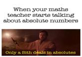 When your maths teacher starts talking about absolute numbers Only a Sith deals in absolutes
