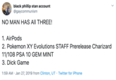Pokemon Cards black phillip stan account @gaycommunism NO MAN HAS All THREE! 1. AirPods 2. Pokemon XY Evolutions STAFF Prerelease Charizard 11/108 PSA 10 GEM MINT 3. D--- Game 1:59 AM Jan 27, 2019 from Clinton, UT Twitter for iPhone