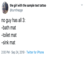 MAts the girl with the sample text tattoo @turnthepge no guy has all 3: -bath mat -toilet mat -sink mat 2:00 PM Sep 24, 2019 Twitter for iPhone