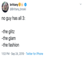 The GLitz brittany @Brittany_broski no guy has all 3: -the glitz -the glam -the fashion 1:53 PM Sep 24, 2019 Twitter for iPhone