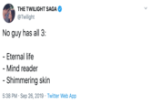 Twilight THE TWILIGHT SAGA @Twilight No guy has all 3: - Eternal life - Mind reader - Shimmering skin 5:38 PM Sep 26, 2019 Twitter Web App