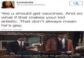 Vaccines Luwanda @LUwandaJenkins Yes u should get vaccines. And so what if that makes your kid artistic. That don't always mean he's gay. 2/3/15, 15:22 He a little confused, but he got the spirit.