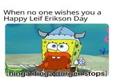 When no one wishes you a Happy Leif Erikson Day thinga dinga durgen stops