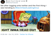 No cturnus LesO @NocturnusLes Me after logging onto twitter and the first thing see trending is #DevinHasALeakingAnus IGHT IMMA HEAD OUT 6:38 AM Oct 10, 2019 Twitter for iPhone