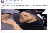 Unbothered Brutha @dodgrlvr33 Replying to @GeorgeFoster72 THAVE NO MILK IN THE HOUSE TO BE SEEING THIS SIR! 6:22 AM Mar 11, 2019 Twitter for iPad