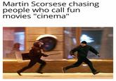 Martin Scorsese chasing people who call fun movies "cinema"