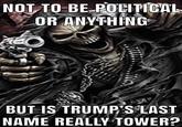 NOT TO BE POLITICAL OR ANYTHING BUT IS TRUMP'S LAST NAME REALLY TOWER?