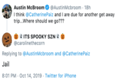 Austin McBroom @AustinMcbroom 18h I think @CatherinePaiz and I are due for another get away trip...Where should we go??? &ITS SPOOKY sZN @carolinethecorn Replying to@AustinMcbroom and @CatherinePaiz Jail 8:01 PM Oct 14, 2019 Twitter for iPhone