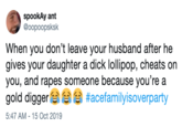 spookAy ant @oopoposkk When you don't leave your husband after he gives your daughter a d--- lollipop, cheats on you, and rapes someone because you're a gold digger #acefamilyisoverparty 5:47 AM - 15 Oct 2019