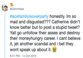 @Gennttaaa #acefamilyisoverparty honestly. Im so mad and disgusted??? Catherine didn't know better but to post a stupid tweet? Yall go unfollow their asses and destroy their moneyhungry career. I cant believe it, jet another scandal and i bet they wont speak up about it. 6:41 PM - 14 Oct 2019