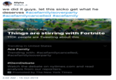 Aliyha @aliyh_a we did it guys. let this sicko get what he deserves #acefamilyisoverparty #acefamilycancelled #acefamily Gaming 1 hour ago Things are stirring with Fortnite 110K people are Tweeting about this Trending in United States Ace Family Trending with: #acefamilycancelled, #acefamilyisoverparty #DemDebate Watch the debate on nytimes.com and read analysis from our reporters. Promoted by The New York Times 4:02 AM 15 Oct 2019
