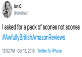 lan C @lanshad I asked for a pack of scones not scones #AwfullyBritishAmazonReviews 12:02 PM Oct 13, 2019 Twitter for iPhone