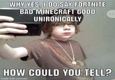 WHY YES, I DO SAY FORTNITE BAD MINECRAFT GOOD UNIRONICALLY HOW COULD YOU TELL? made with mematic EVOEBOOa