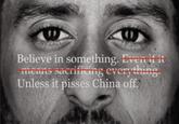 Believe in something. Even if it means sacrificing everything. Unless it pisses China off.