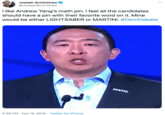 Joseph Scrimshaw @JosephScrimshaw Tlike Andrew Yang's math pin. I feel all the candidates should have a pin with their favorite word on it. Mine would be either LIGHTSABER or MARTINI. #Dem Debate MATH 5:39 PM Oct 15, 2019 Twitter for iPhone