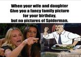 When your wife and daughter Give you a fancy family picture for your birthday, but no pictures of Spiderman. Facial expression People Photo caption Text Human