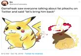 Sin @amanohokosaka Gamefreak saw everyone talking about fat pikachu on Twitter and said "let's bring him back" 9:12 AM Oct 16, 2019 Twitter for Android