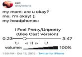 Glee cali @dyketana my mom: are u okay? me: i'm okay! my headphones: I Feel Pretty/Unpretty (Glee Cast Version) 0:23- 3:47 Il U IID volume: 100% 1:59 PM Oct 15, 2019 Twitter for iPhone