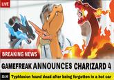 LIVE BREAKING NEWS GAMEFREAK ANNOUNCES CHARIZARD 4 22:30 Typhlosion found dead after being forgotten in a hot car