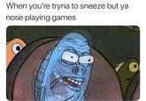 When you're tryna to sneeze but ya nose playing games