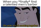 All combng together When you *finally* find a talented men's barber Oh yeah, It's all combing together