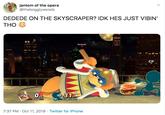 jantom of the opera @thebogglywoods DEDEDE ON THE SKYSCRAPER? IDK HES JUST VIBIN' THO Dedede CP 31 O.03 Dedede 7:37 PM Oct 11, 2019 Twitter for iPhone