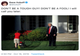 Dave Itzkoff @ditzkoff DON'T BE A TOUGH GUY! DON'T BE A FOOL! I will call you later. 4:50 PM Oct 16, 2019 TweetDeck