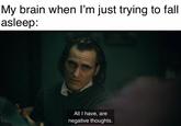 My brain when I'm just trying to fall asleep: All I have, are negative thoughts.
