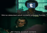 t We've detected adult content on your Tumblr. All I have, is adult content.