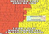 WESTERN TIME I ZONE BE LIKE MADE BY t co CENTRAL TIMEZONE GANG OCANT PLAY VIDEO GAMES YET I'MSTILLAT SCHOOL imgilip.com IIL L-L I