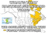 WHAT'S THAT EASTERN STANDARD TIME? MADE BY CENTRAL STANDARD GANG WE COULDNT HEAR YOU FROM THE FUTURE
